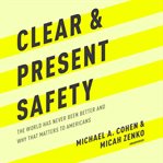 Clear and present safety : the world has never been better and why that matters to Americans cover image