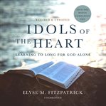 Idols of the heart : learning to long for God alone cover image