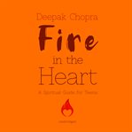 Fire in the heart. A Spiritual Guide for Teens cover image