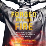 Forged through fire. A Reconstructive Surgeon's Story of Survival, Faith, and Healing cover image