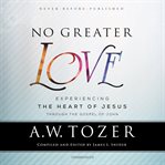 No greater love. Experiencing the Heart of Jesus through the Gospel of John cover image