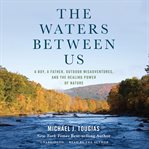 The waters between us : a boy, a father, outdoor misadventures, and the healing power of nature cover image