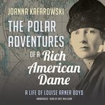 The polar adventures of a rich American dame : a life of Louise Arner Boyd cover image