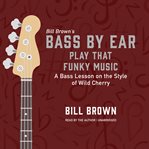 Play That Funky Music : A Bass Lesson on the Style of Wild Cherry. Bass by Ear cover image