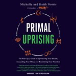 Primal uprising : the Paleo f(x) guide to optimizing your health, expanding your mind, and reclaiming your freedom cover image