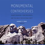 Monumental Controversies : Mount Rushmore, Four Presidents, and the Quest for National Unity cover image
