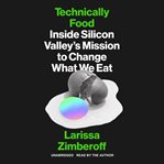 Technically food : inside Silicon Valley's mission to change what we eat cover image