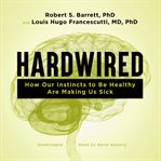 Hardwired : how our instincts to be healthy are making us sick cover image