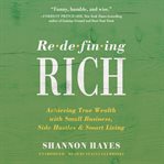 Redefining rich : achieving true wealth with small business, side hustles & smart living cover image