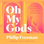 Oh My Gods : A Modern Retelling of Greek and Roman Myths cover image