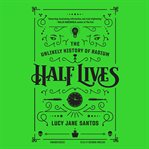 Half lives : the unlikely history of radium cover image