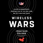Wireless wars : China's dangerous domination of 5G and how we're fighting back cover image