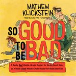 So good to be bad : a really bad middle-grade reader for really good kids : or, a really good middle-grade reader for really bad kids cover image