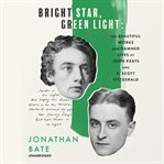 Bright star, green light : the beautiful works and damned lives of John Keats and F. Scott Fitzgerald cover image