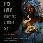 Witch queens, voodoo spirits, and hoodoo saints : a guide to magical New Orleans cover image
