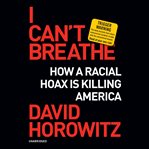 I can't breathe : how a racial hoax is killing America cover image