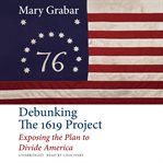 Debunking the 1619 Project : exposing the plan to divide America cover image