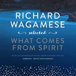 Richard Wagamese selected : what comes from spirit cover image