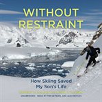 Without Restraint : How Skiing Saved My Son's Life cover image