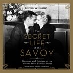 The secret life of the Savoy : glamour and intrigue at the world's most famous hotel cover image