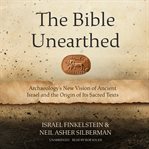 The Bible unearthed : archaeology's new vision of ancient Israel and the origin of its sacred texts cover image