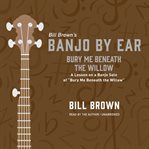 Bury Me Beneath the Willow : A Lesson on a Banjo Solo of "Bury Me Beneath the Willow". Banjo by Ear cover image