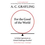 For the good of the world : is global agreement on global challenges possible? cover image