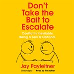 Don't take the bait to escalate : conflict is inevitable, being a jerk is optional cover image