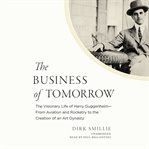 The business of tomorrow : the visionary life of Harry Guggenheim--from aviation and rocketry to the creation of an art dynasty cover image
