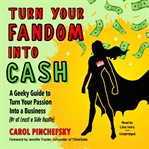 Turn your fandom into cash : a geeky guide to turn your passion into a business (or at least a side hustle) cover image