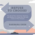Refuse to choose! : use all of your interests, passions, and hobbies to create the life and career of your dreams cover image