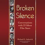 Broken silence : conversations with 23 silent film stars cover image