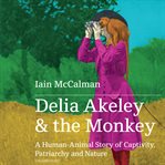 Delia Akeley & the monkey : a human-animal story of captivity, patriarchy and nature cover image