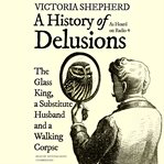 A history of delusions : the glass king, a substitute husband and a walking corpse cover image