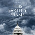 This earthly frame : the making of American secularism cover image