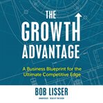 The Growth Advantage : A Business Blueprint for the Ultimate Competitive Edge cover image