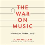The war on music : reclaiming the twentieth century cover image