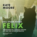 Full Steam Ahead, Felix : Adventures of a Famous Station Cat and Her Kitten Apprentice cover image