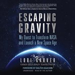 Escaping gravity : my quest to transform NASA and launch a new space age cover image