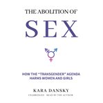 The abolition of sex : how the transgender agenda harms women and girls cover image