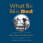 What we did in bed : a horizontal history cover image