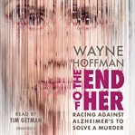 The end of her : racing against Alzheimer's to solve a murder cover image