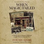 When magic failed : a memoir of a Lebanese childhood, caught between East and West cover image