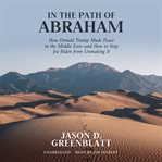 In the path of Abraham : how Donald Trump made peace in the middle east - and how to stop Joe Biden from unmaking it cover image