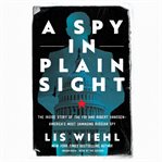 A spy in plain sight : the inside story of the FBI and Robert Hanssen--America's most damaging Russian spy cover image