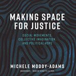 Making space for justice : social movements, collective imagination, and political hope cover image