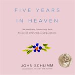 Five years in heaven : the unlikely friendship that answered life's greatest questions cover image