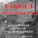 Target Switzerland : a Paul Muller novel of political intrigue cover image