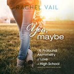 You, maybe : the profound asymmetry of love in high school cover image