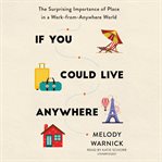 If you could live anywhere : the surprising importance of place in a work-from-anywhere world cover image